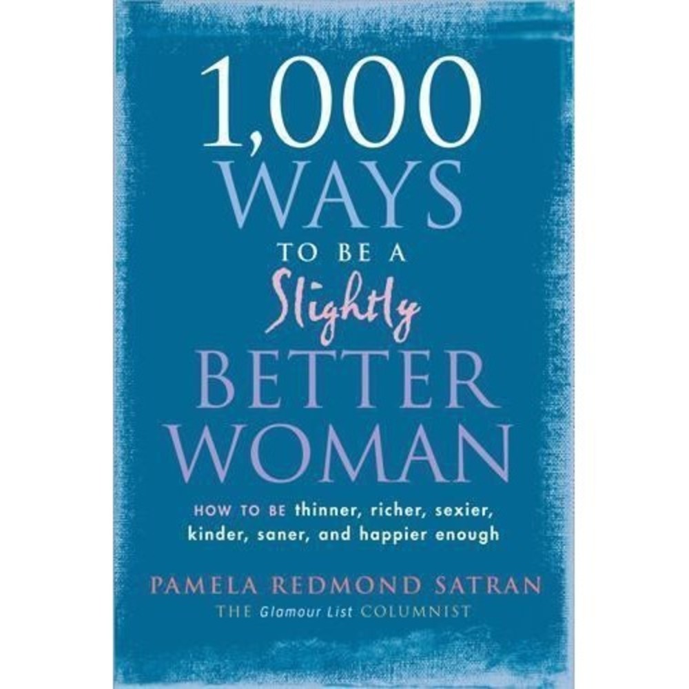 1,000 Ways to Be a Slightly Better Woman: How to Be Thinner, Richer, Sexier,...